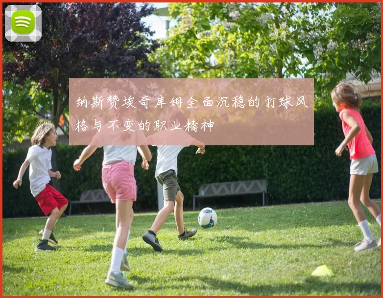 纳斯赞埃奇库姆全面沉稳的打球风格与不变的职业精神
