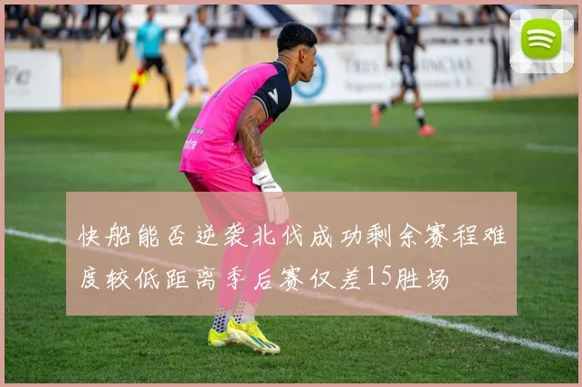 快船能否逆袭北伐成功剩余赛程难度较低距离季后赛仅差15胜场