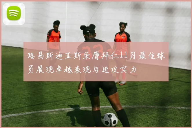 路易斯迪亚斯荣膺拜仁11月最佳球员展现卓越表现与进攻实力