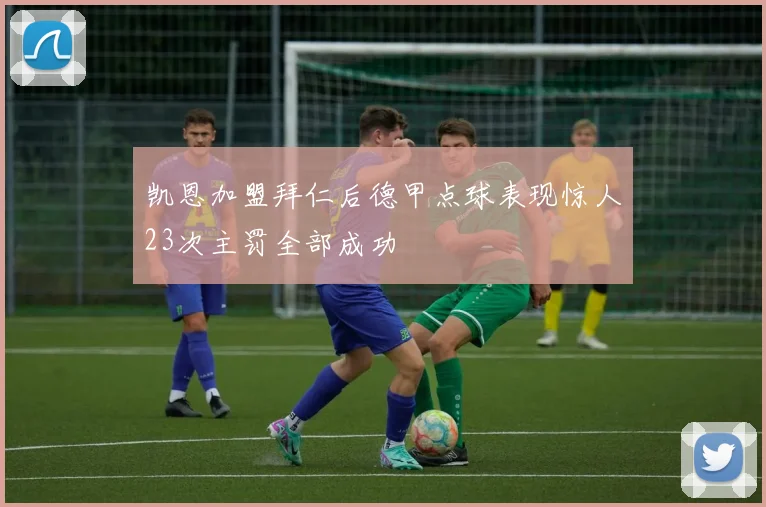 凯恩加盟拜仁后德甲点球表现惊人23次主罚全部成功