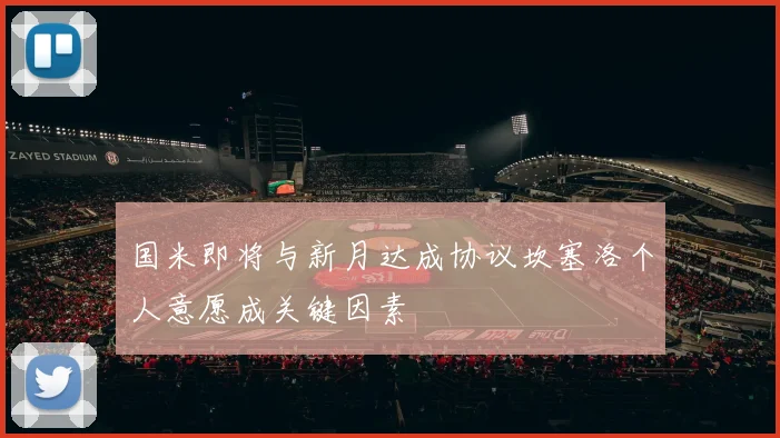 国米即将与新月达成协议坎塞洛个人意愿成关键因素