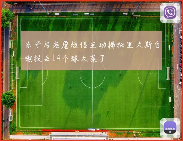 东子与老詹短信互动揭秘里夫斯自嘲投丢14个球太菜了