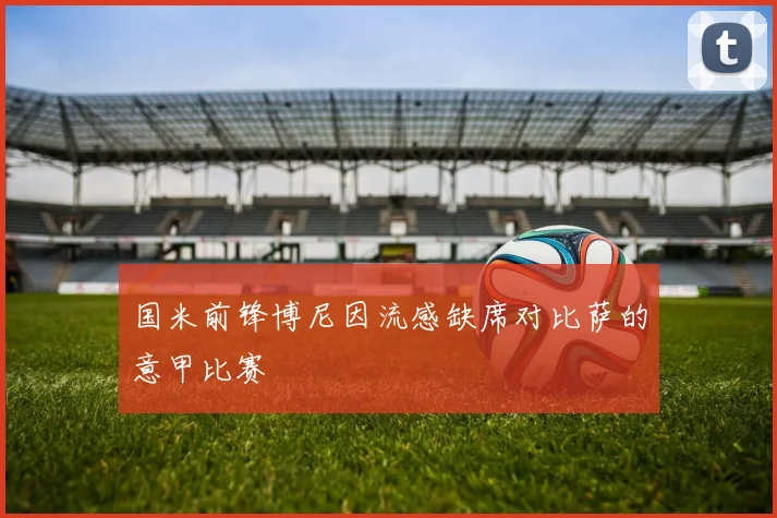 国米前锋博尼因流感缺席对比萨的意甲比赛