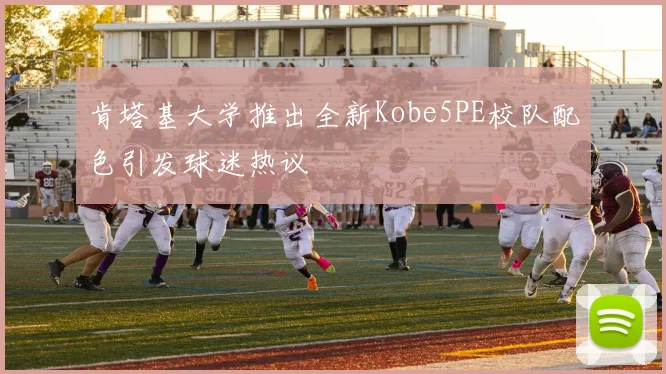 肯塔基大学推出全新Kobe5PE校队配色引发球迷热议
