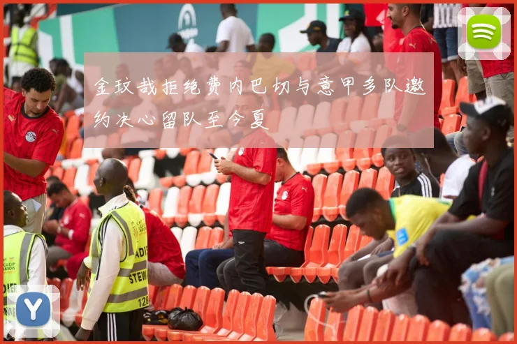 金玟哉拒绝费内巴切与意甲多队邀约决心留队至今夏