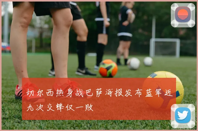 切尔西热身战巴萨海报发布蓝军近九次交锋仅一败