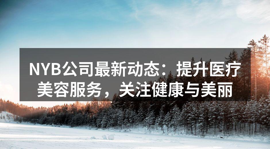NYB公司最新动态：提升医疗美容服务，关