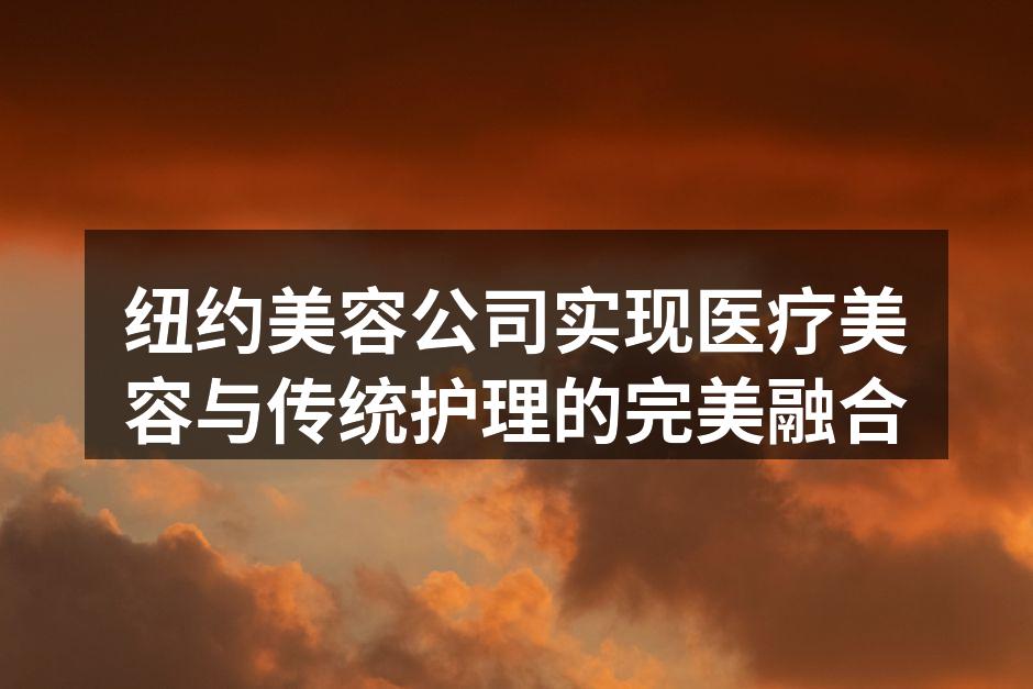 纽约美容公司实现医疗美容与传统护理的完美