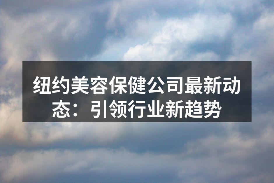 纽约美容保健公司最新动态：引领行业新趋势