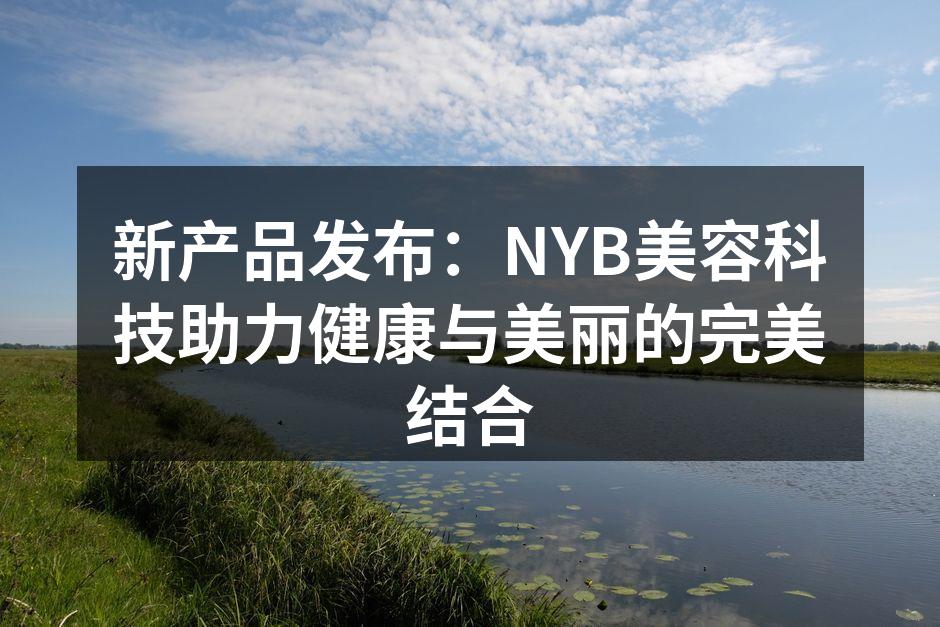 新产品发布：NYB美容科技助力健康与美丽