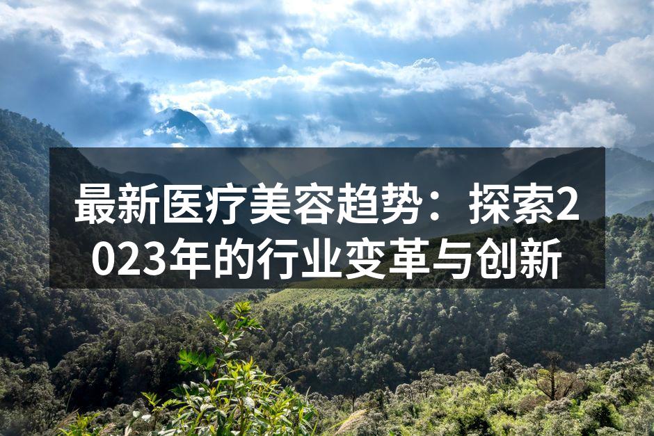 最新医疗美容趋势：探索2023年的行业变