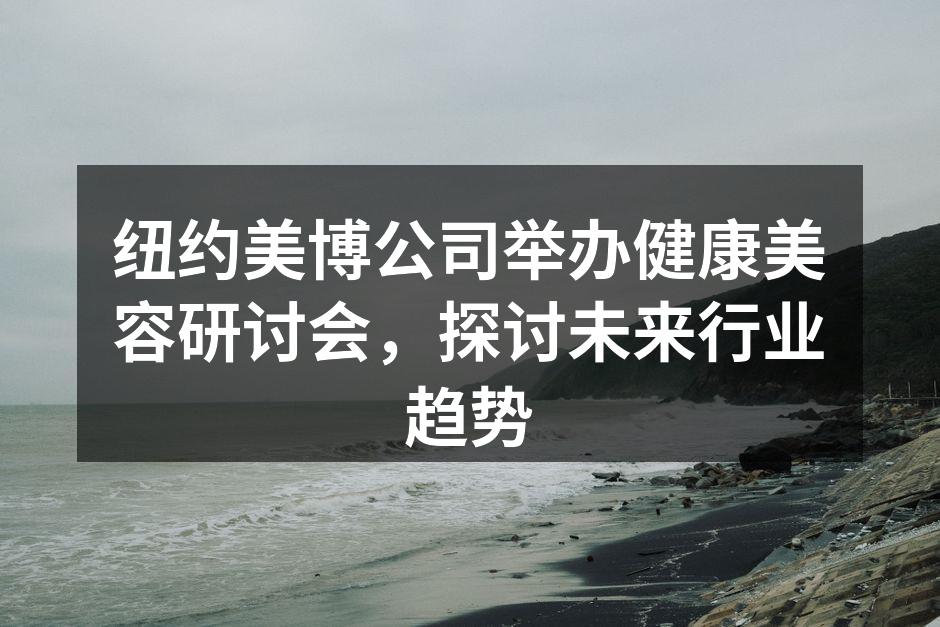 纽约美博公司举办健康美容研讨会，探讨未来