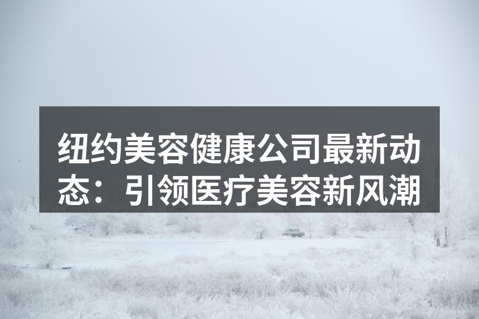 纽约美容健康公司最新动态：引领医疗美容新